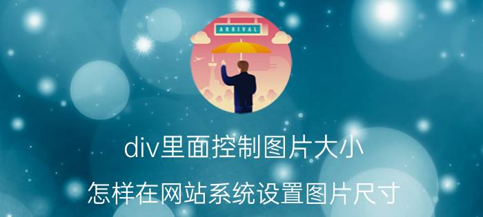 div里面控制图片大小 怎样在网站系统设置图片尺寸？